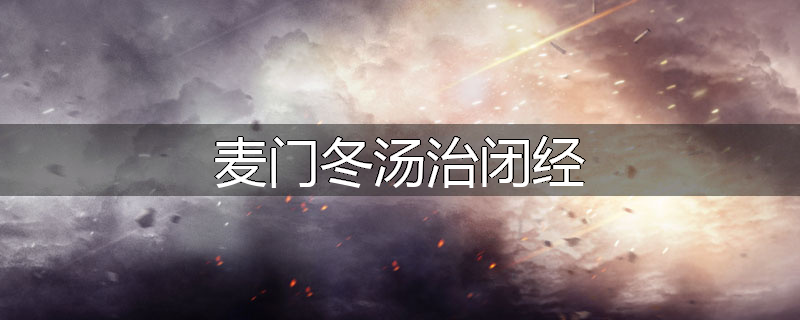 麦门冬汤治闭经