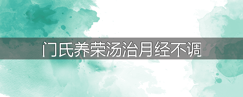 门氏养荣汤治月经不调