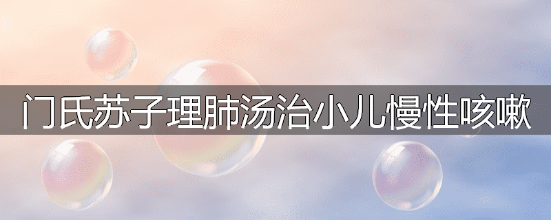 门氏苏子理肺汤治小儿慢性咳嗽