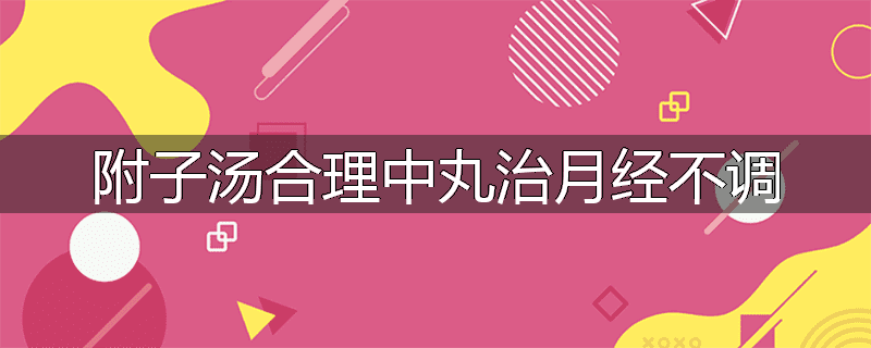 附子汤合理中丸治月经不调