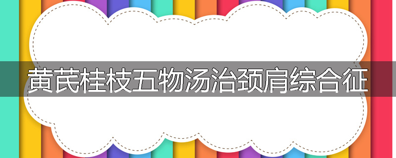 黄芪桂枝五物汤治颈肩综合征