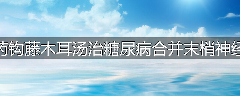 芍药钩藤木耳汤治糖尿病合并末梢神经炎