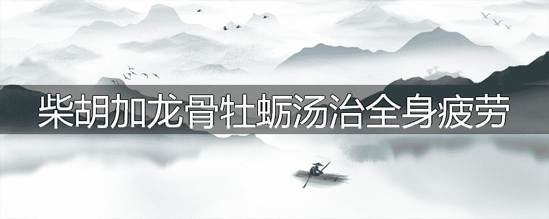 柴胡加龙骨牡蛎汤治全身疲劳