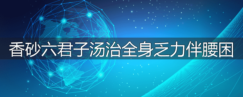 香砂六君子汤治全身乏力伴腰困