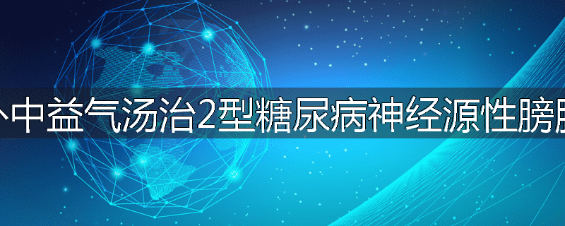 补中益气汤治2型糖尿病神经源性膀胱