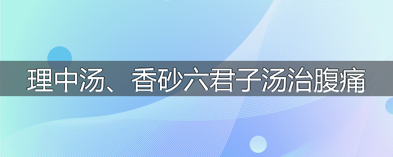 理中汤、香砂六君子汤治腹痛