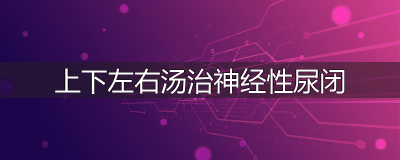 上下左右汤治神经性尿闭