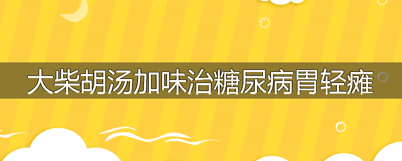 大柴胡汤加味治糖尿病胃轻瘫