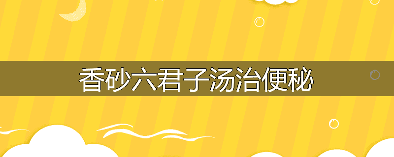 香砂六君子汤治便秘