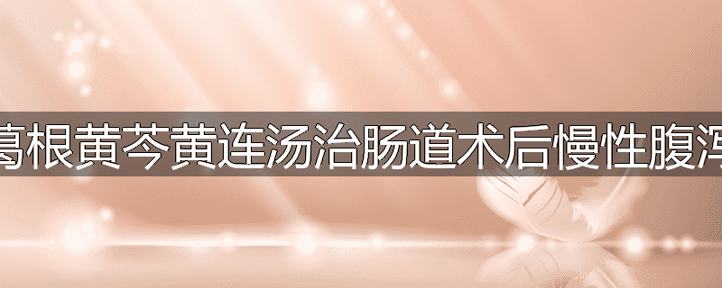 葛根黄芩黄连汤治肠道术后慢性腹泻