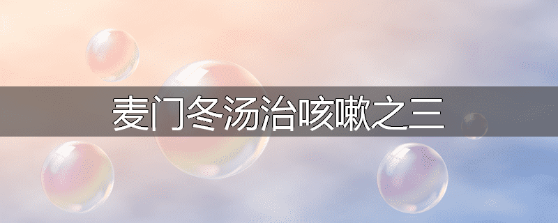 麦门冬汤治咳嗽之三