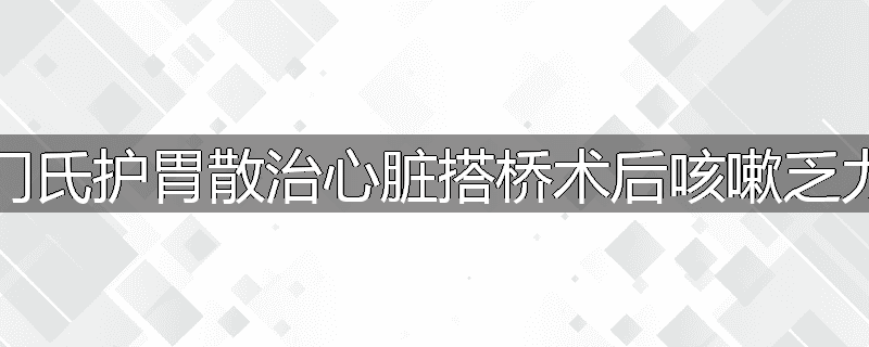 门氏护胃散治心脏搭桥术后咳嗽乏力