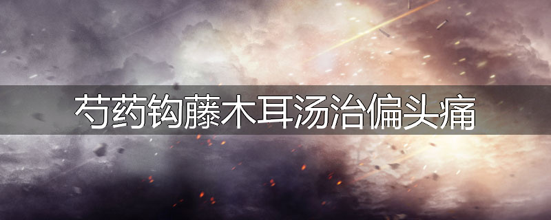 芍药钩藤木耳汤治偏头痛