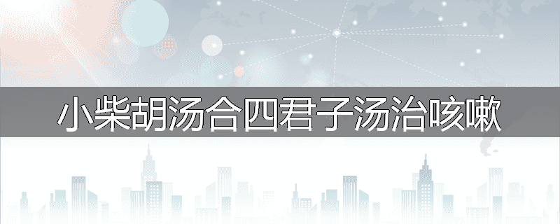 小柴胡汤合四君子汤治咳嗽