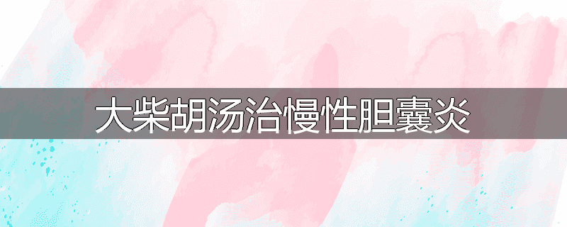 大柴胡汤治慢性胆囊炎
