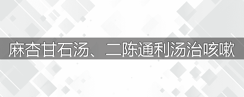麻杏甘石汤、二陈通利汤治咳嗽