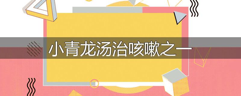小青龙汤治咳嗽之一
