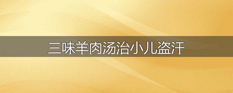 三味羊肉汤治小儿盗汗