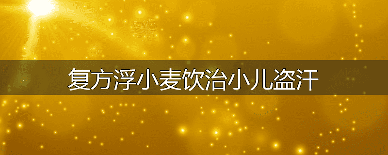 复方浮小麦饮治小儿盗汗