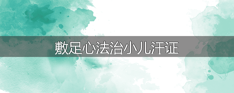 敷足心法治小儿汗证