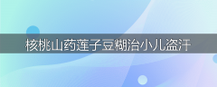 核桃山药莲子豆糊治小儿盗汗