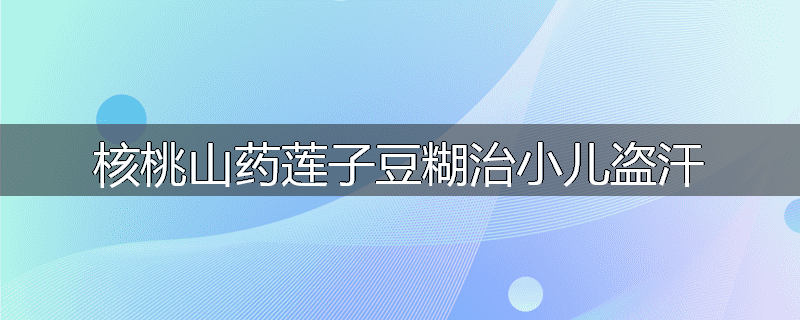 核桃山药莲子豆糊治小儿盗汗