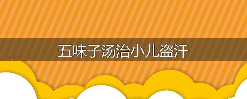五味子汤治小儿盗汗