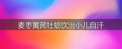 麦枣黄芪牡蛎饮治小儿自汗