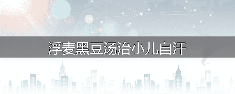 浮麦黑豆汤治小儿自汗