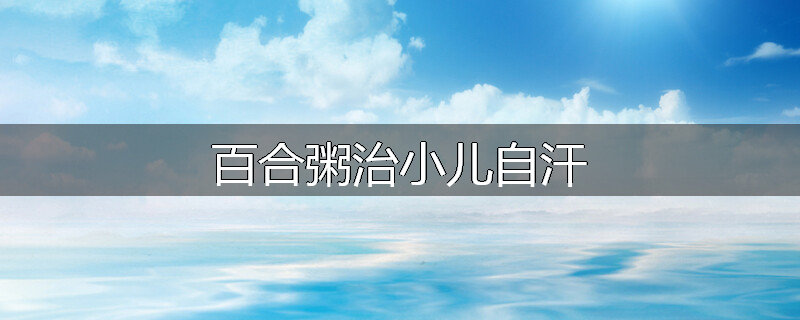 百合粥治小儿自汗