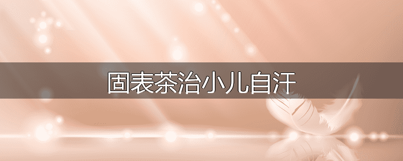 固表茶治小儿自汗