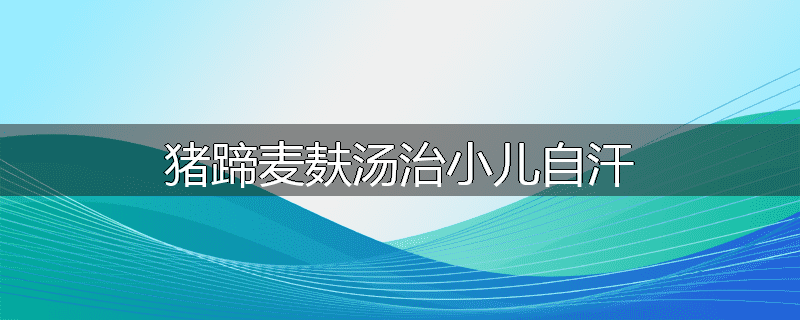 猪蹄麦麸汤治小儿自汗