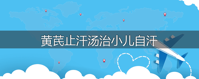 黄芪止汗汤治小儿自汗