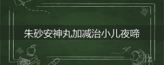 朱砂安神丸加减治小儿夜啼