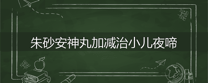 朱砂安神丸加减治小儿夜啼