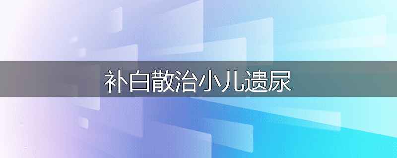 补白散治小儿遗尿
