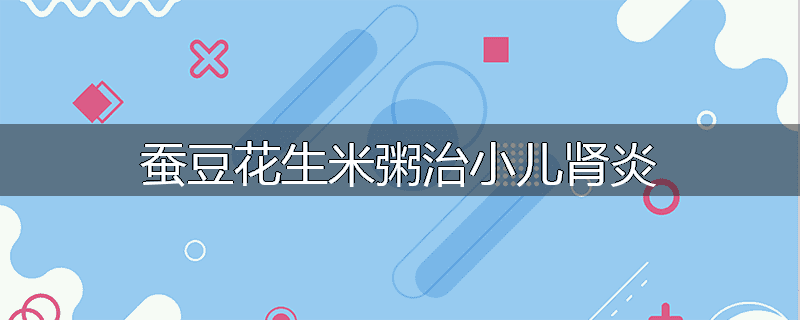 蚕豆花生米粥治小儿肾炎