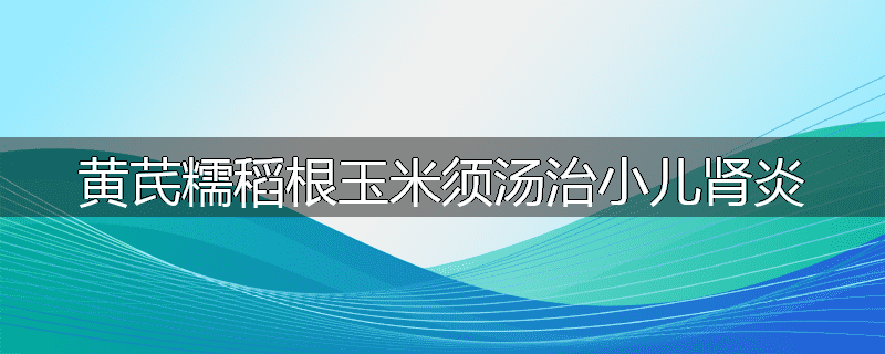 黄芪糯稻根玉米须汤治小儿肾炎