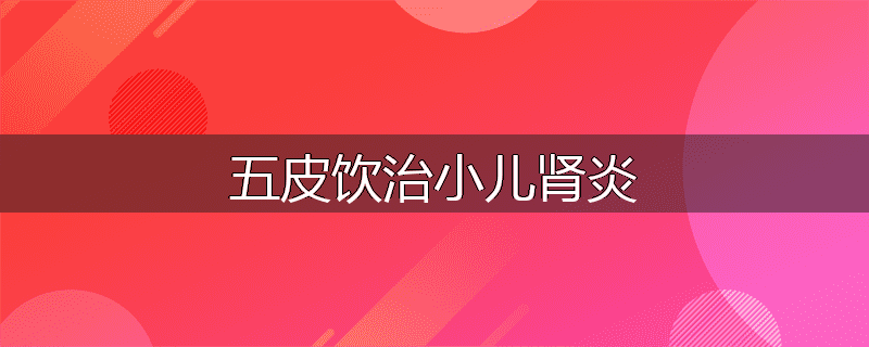五皮饮治小儿肾炎