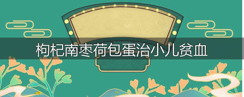 枸杞南枣荷包蛋治小儿贫血