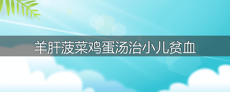 羊肝菠菜鸡蛋汤治小儿贫血