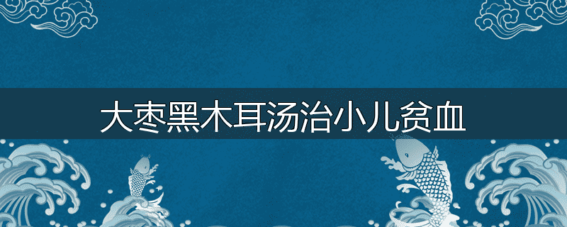 大枣黑木耳汤治小儿贫血