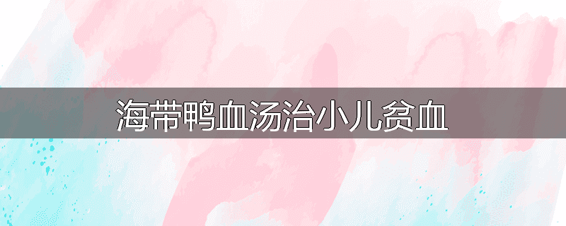 海带鸭血汤治小儿贫血