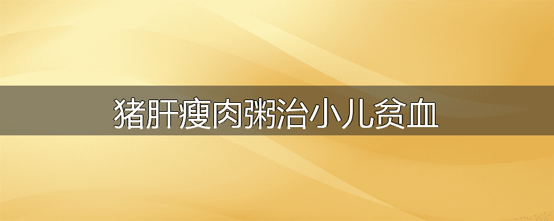 猪肝瘦肉粥治小儿贫血