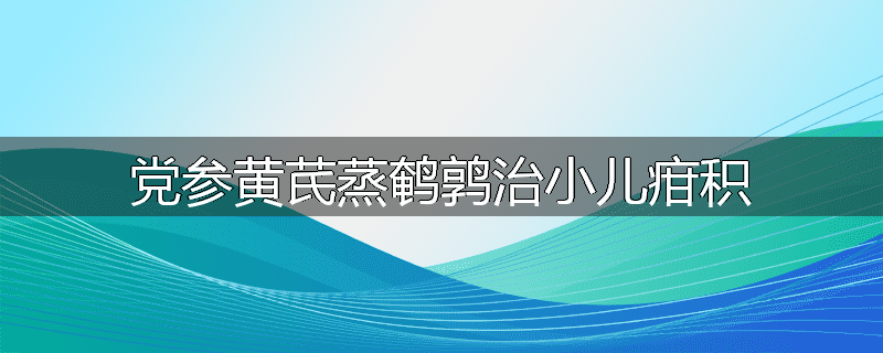 党参黄芪蒸鹌鹑治小儿疳积