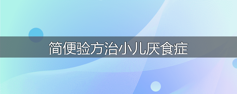 简便验方治小儿厌食症