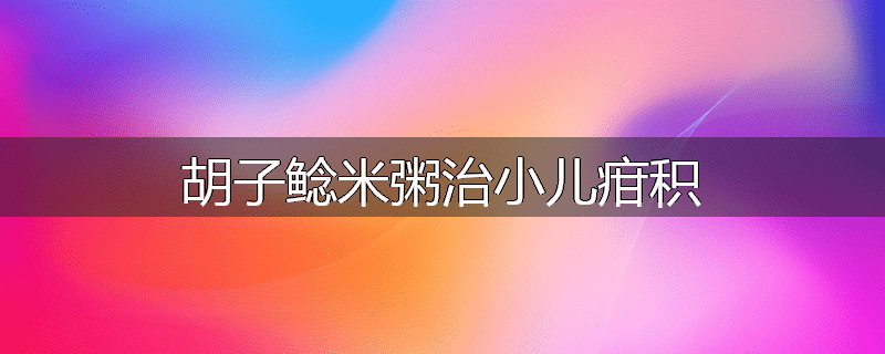 胡子鲶米粥治小儿疳积