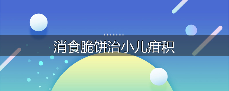 消食脆饼治小儿疳积