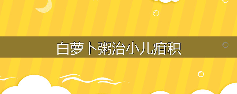 白萝卜粥治小儿疳积