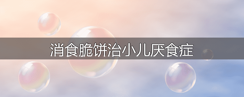 消食脆饼治小儿厌食症
